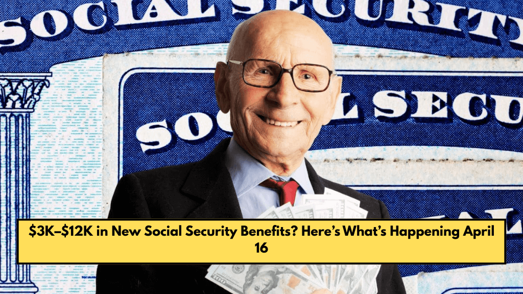 $3K–$12K in New Social Security Benefits? Here’s What’s Happening April 16