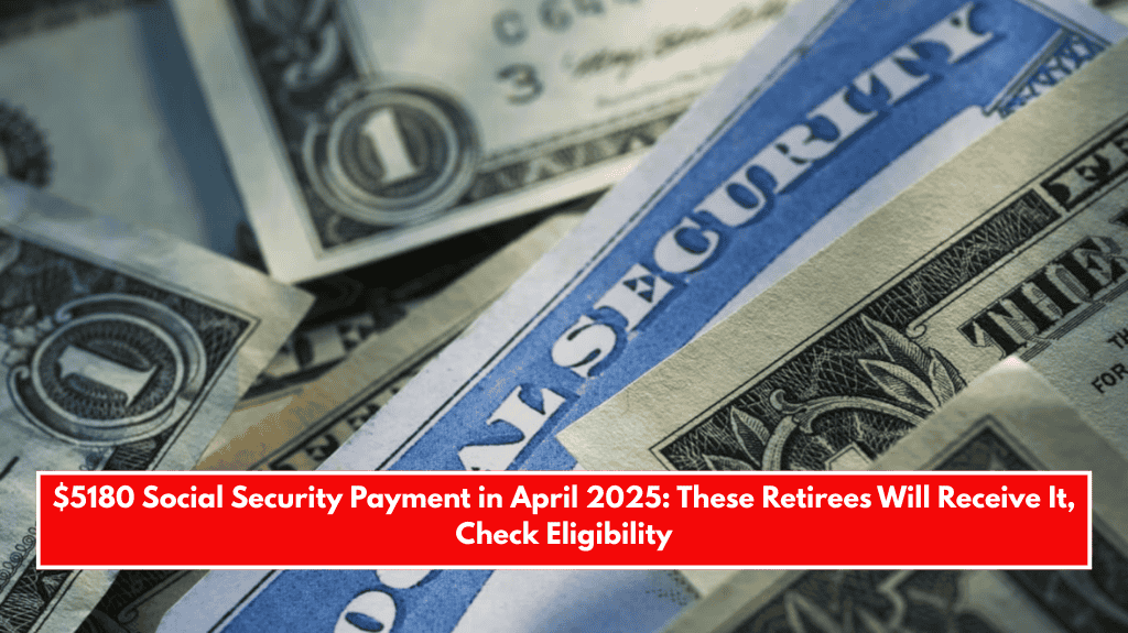 $5180 Social Security Payment in April 2025: These Retirees Will Receive It, Check Eligibility