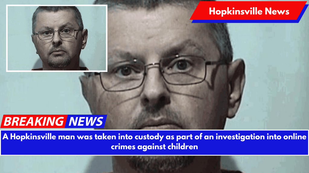 A Hopkinsville man was taken into custody as part of an investigation into online crimes against children