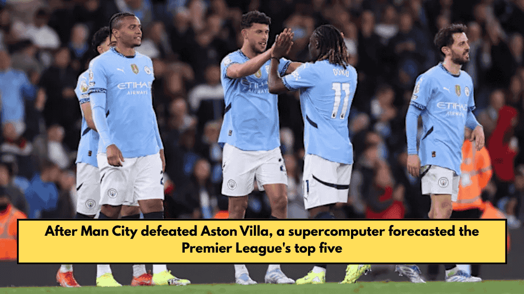 After Man City defeated Aston Villa, a supercomputer forecasted the Premier League's top five