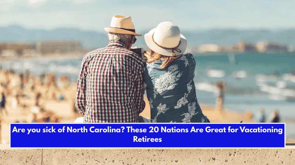 Are you sick of North Carolina? These 20 Nations Are Great for Vacationing Retirees
