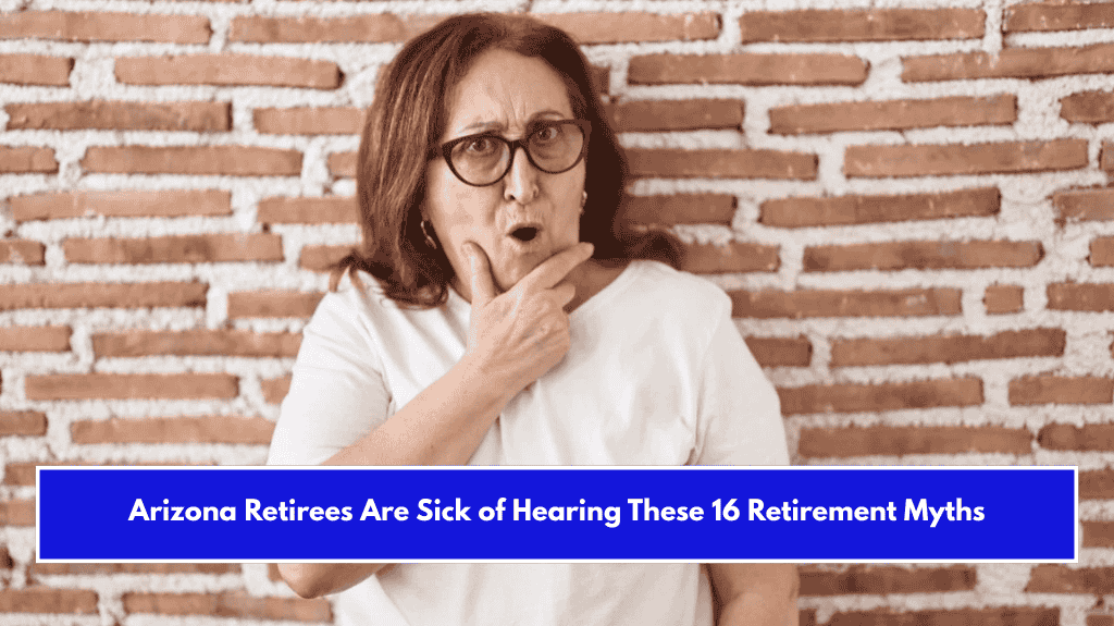 Arizona Retirees Are Sick of Hearing These 16 Retirement Myths