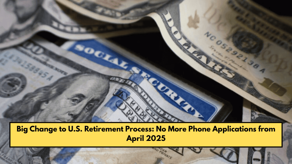 Big Change to U.S. Retirement Process: No More Phone Applications from April 2025