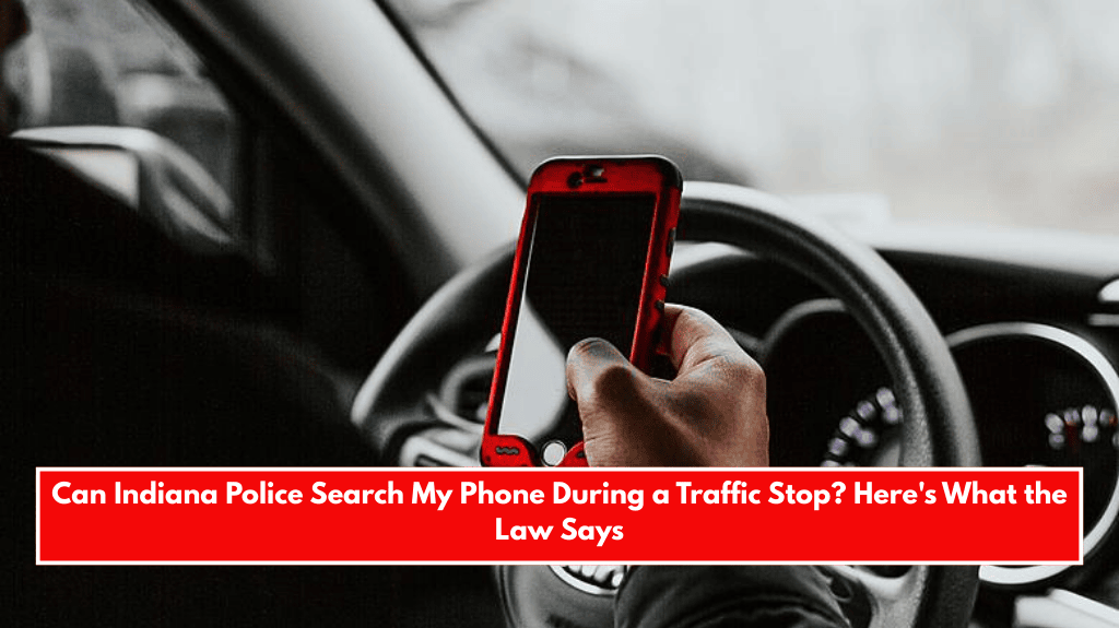Can Indiana Police Search My Phone During a Traffic Stop? Here's What the Law Says