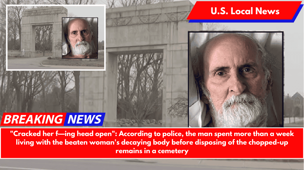 "Cracked her f—ing head open": According to police, the man spent more than a week living with the beaten woman's decaying body before disposing of the chopped-up remains in a cemetery