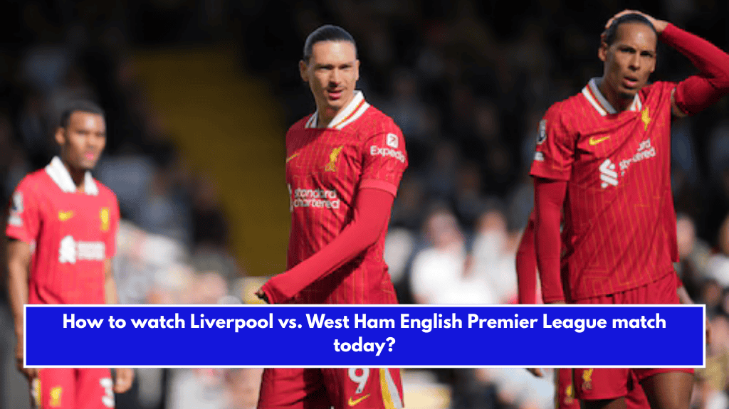 How to watch Liverpool vs. West Ham English Premier League match today?