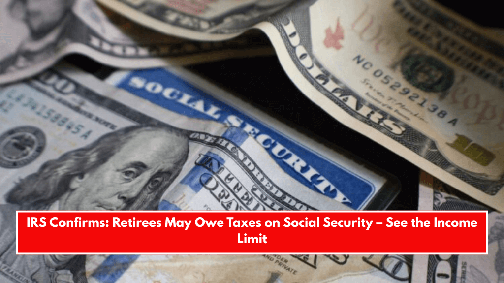 IRS Confirms: Retirees May Owe Taxes on Social Security – See the Income Limit