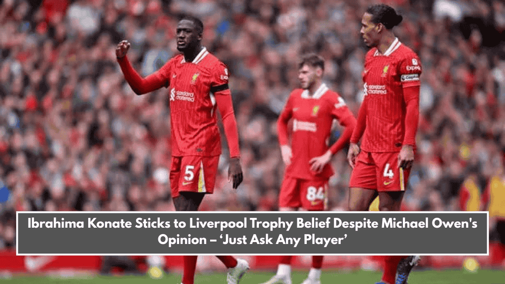 Ibrahima Konate Sticks to Liverpool Trophy Belief Despite Michael Owen's Opinion – ‘Just Ask Any Player’