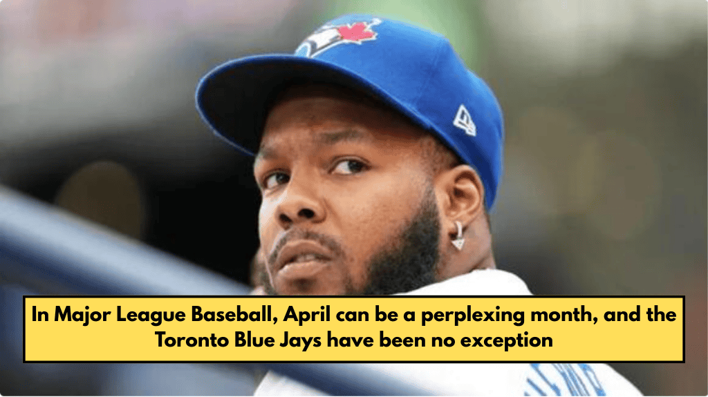 In Major League Baseball, April can be a perplexing month, and the Toronto Blue Jays have been no exception.