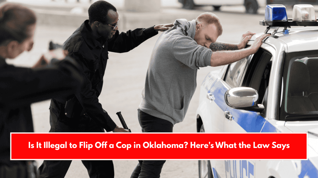 Is It Illegal to Flip Off a Cop in Oklahoma? Here's What the Law Says