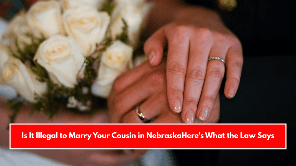 Is It Illegal to Marry Your Cousin in Nebraska Here's What the Law Says