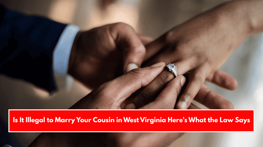 Is It Illegal to Marry Your Cousin in West Virginia Here's What the Law Says