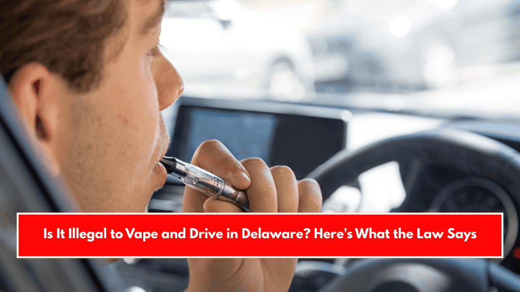 Is It Illegal to Vape and Drive in Delaware? Here's What the Law Says