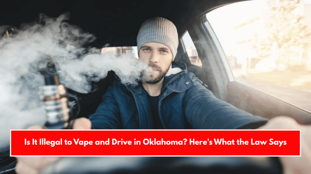 Is It Illegal to Vape and Drive in Oklahoma? Here's What the Law Says