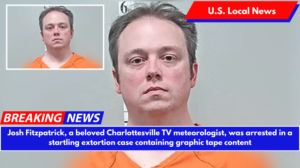 Josh Fitzpatrick, a beloved Charlottesville TV meteorologist, was arrested in a startling extortion case containing graphic tape content