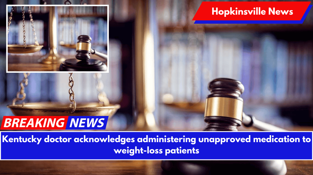 Kentucky doctor acknowledges administering unapproved medication to weight-loss patients