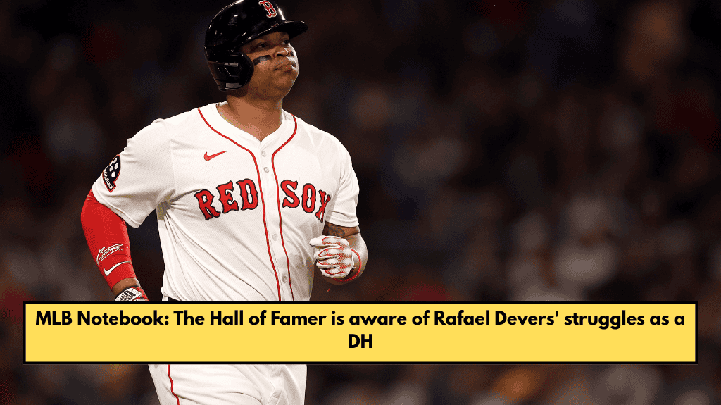 MLB Notebook The Hall of Famer is aware of Rafael Devers' struggles as a DH