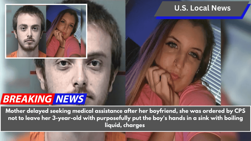 Mother delayed seeking medical assistance after her boyfriend, she was ordered by CPS not to leave her 3-year-old with purposefully put the boy's hands in a sink with boiling liquid, charges