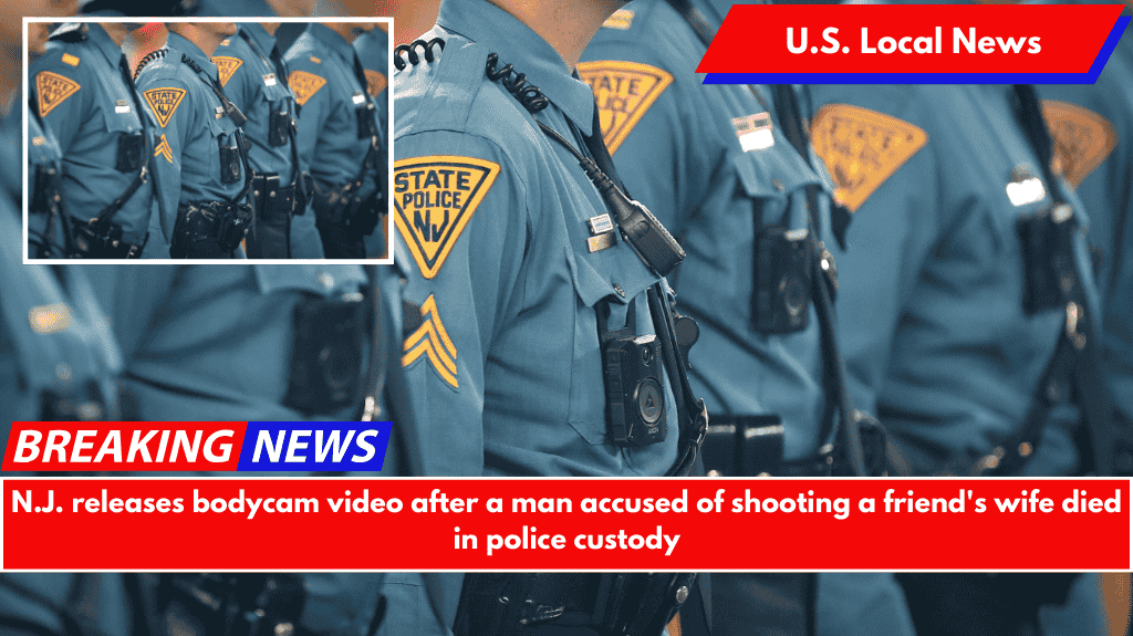 N.J. releases bodycam video after a man accused of shooting a friend's wife died in police custody