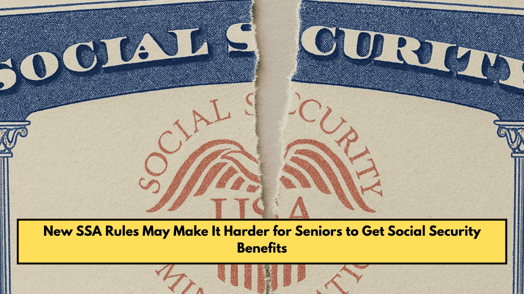 New SSA Rules May Make It Harder for Seniors to Get Social Security Benefits
