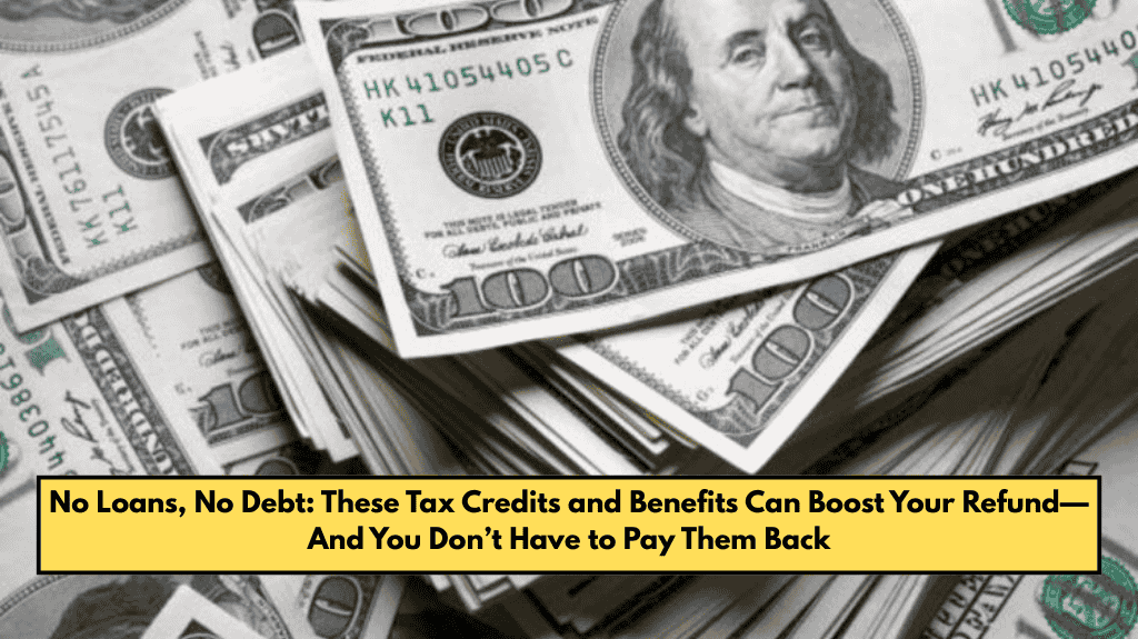 No Loans, No Debt: These Tax Credits and Benefits Can Boost Your Refund—And You Don’t Have to Pay Them Back
