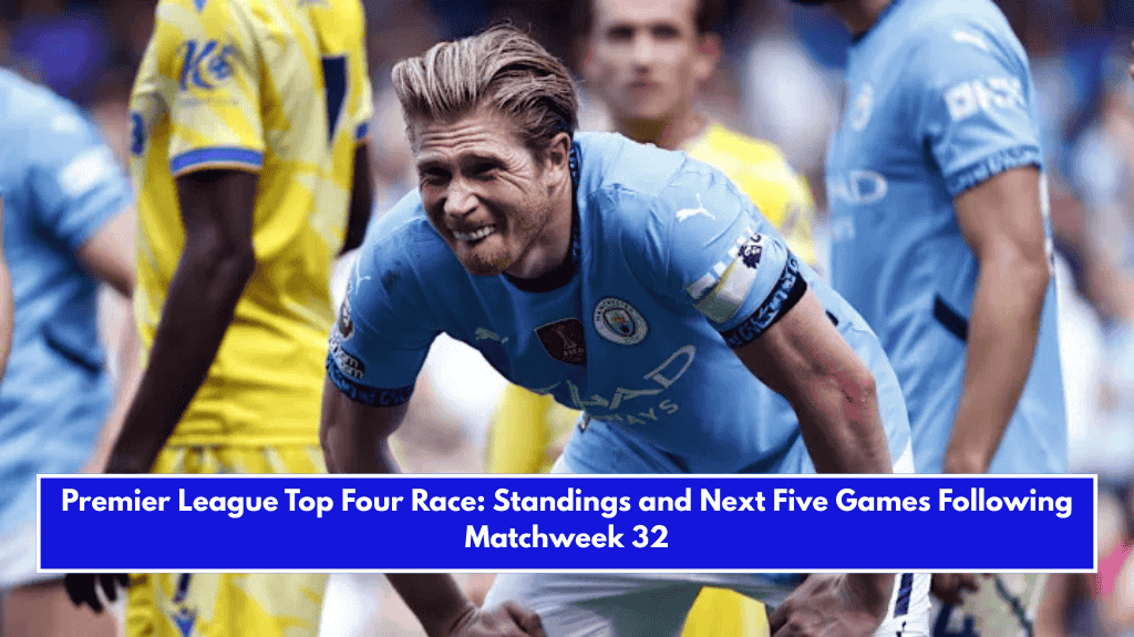 Premier League Top Four Race: Standings and Next Five Games Following Matchweek 32