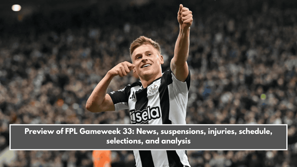 Preview of FPL Gameweek 33: News, suspensions, injuries, schedule, selections, and analysis