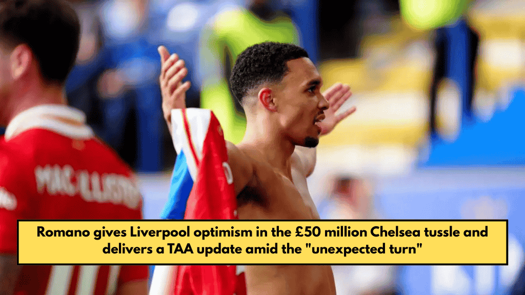 Romano gives Liverpool optimism in the £50 million Chelsea tussle and delivers a TAA update amid the "unexpected turn"