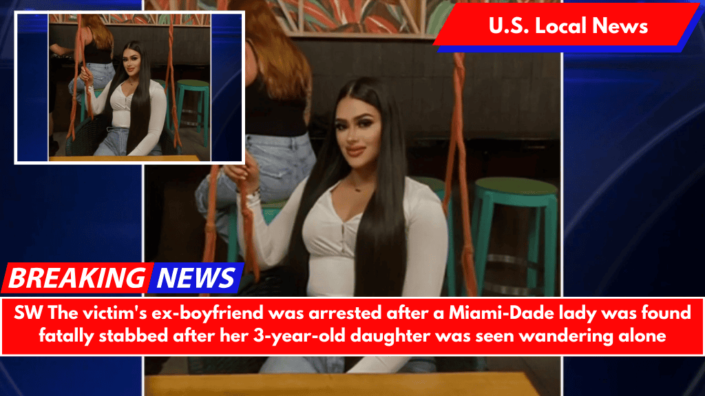 SW The victim's ex-boyfriend was arrested after a Miami-Dade lady was found fatally stabbed after her 3-year-old daughter was seen wandering alone
