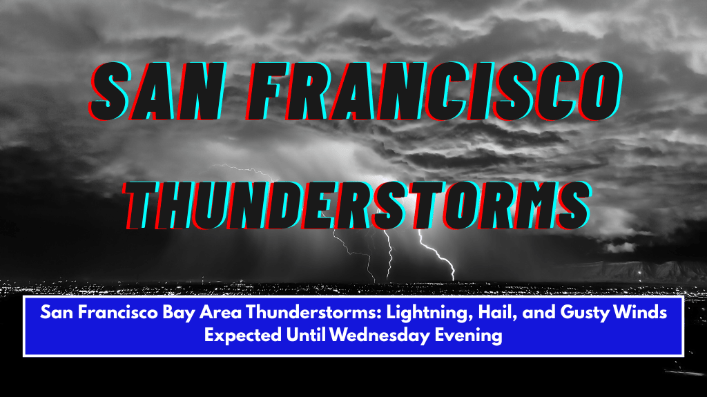 San Francisco Bay Area Thunderstorms Lightning, Hail, and Gusty Winds Expected Until Wednesday EveningThunderstorms