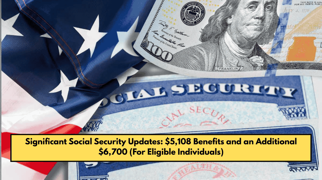 Significant Social Security Updates: $5,108 Benefits and an Additional $6,700 (For Eligible Individuals)