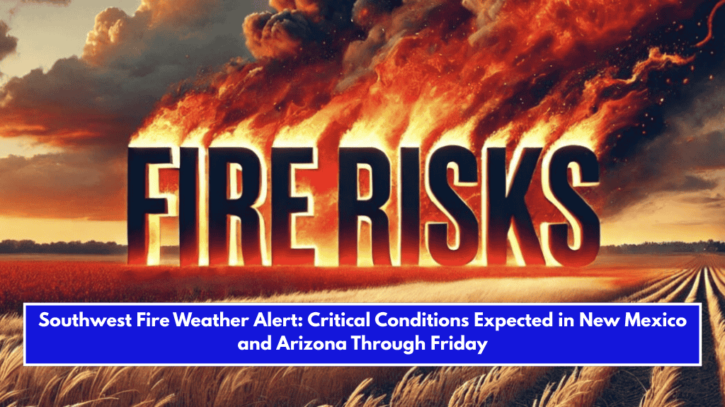 Southwest Fire Weather Alert: Critical Conditions Expected in New Mexico and Arizona Through Friday