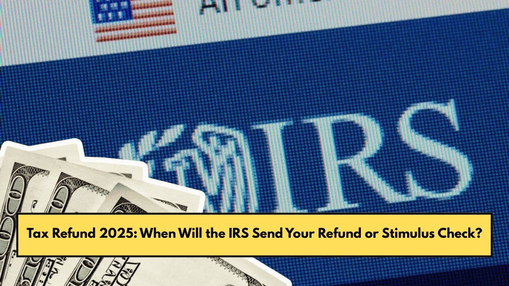 Tax Refund 2025: When Will the IRS Send Your Refund or Stimulus Check?