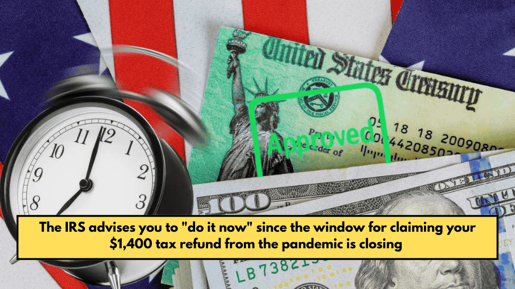 The IRS advises you to "do it now" since the window for claiming your $1,400 tax refund from the pandemic is closing
