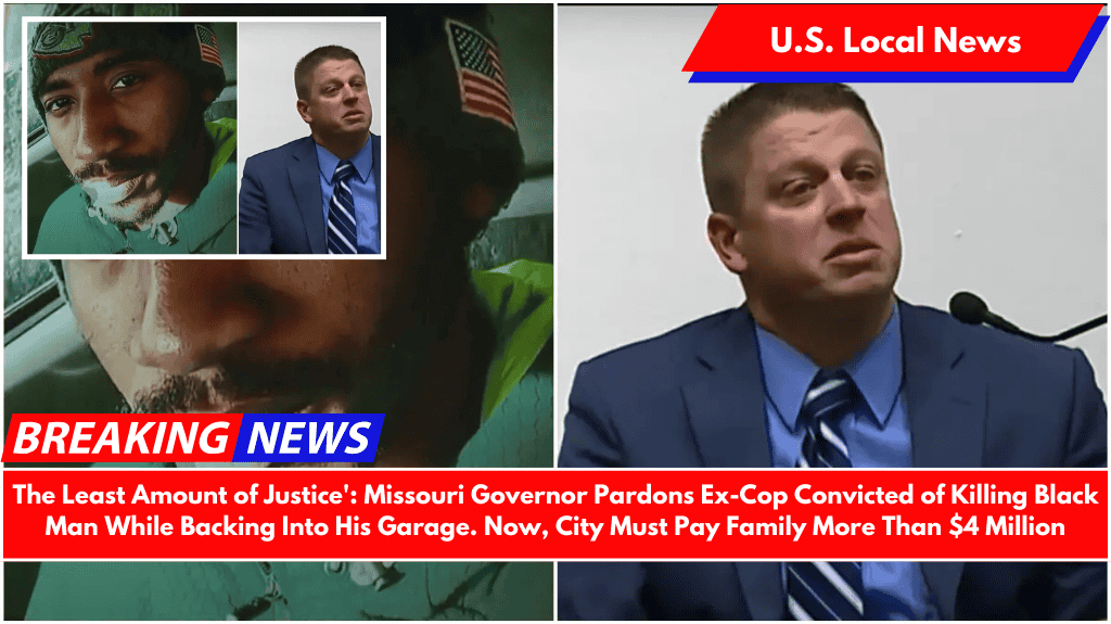 The Least Amount of Justice': Missouri Governor Pardons Ex-Cop Convicted of Killing Black Man While Backing Into His Garage. Now, City Must Pay Family More Than $4 Million
