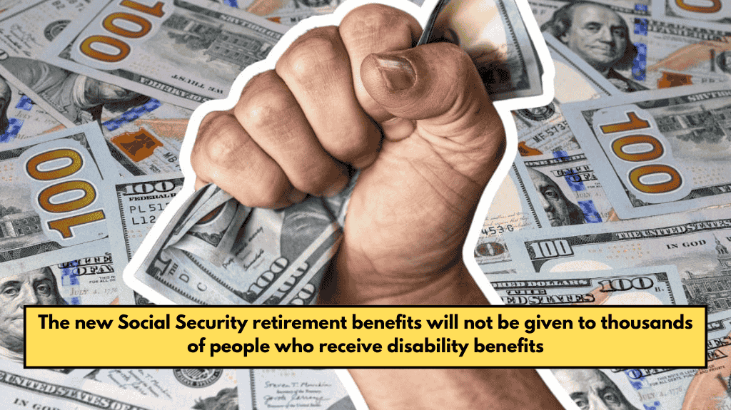 The new Social Security retirement benefits will not be given to thousands of people who receive disability benefits