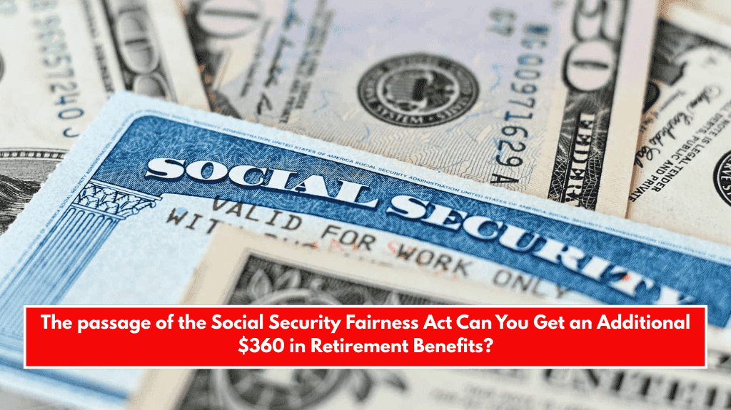 The passage of the Social Security Fairness Act Can You Get an Additional $360 in Retirement Benefits?