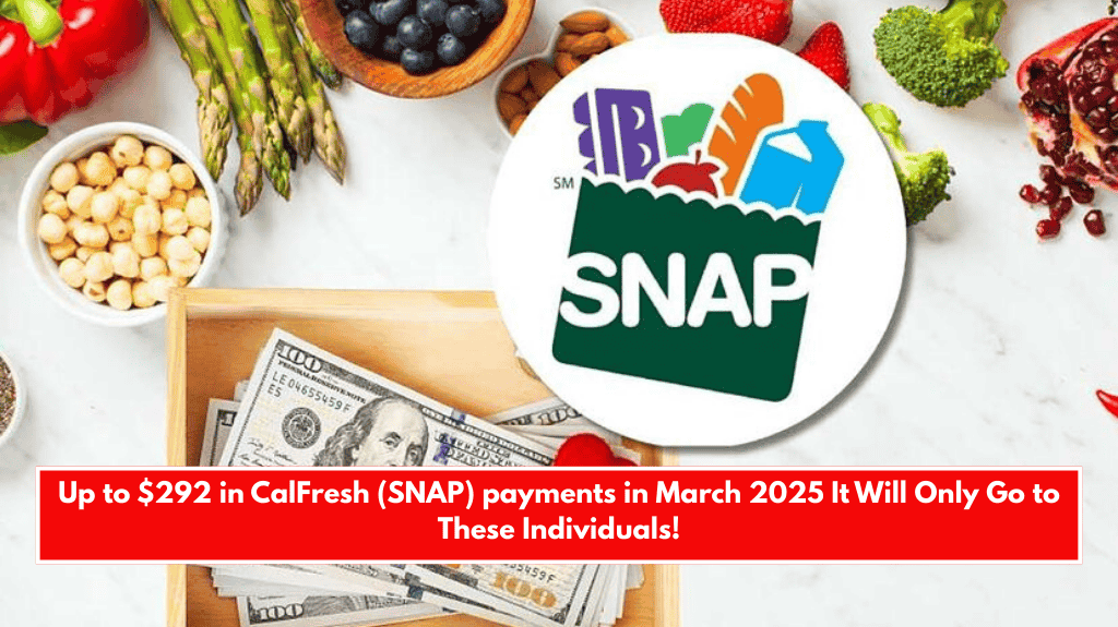 Up to $292 in CalFresh (SNAP) payments in March 2025 It Will Only Go to These Individuals!