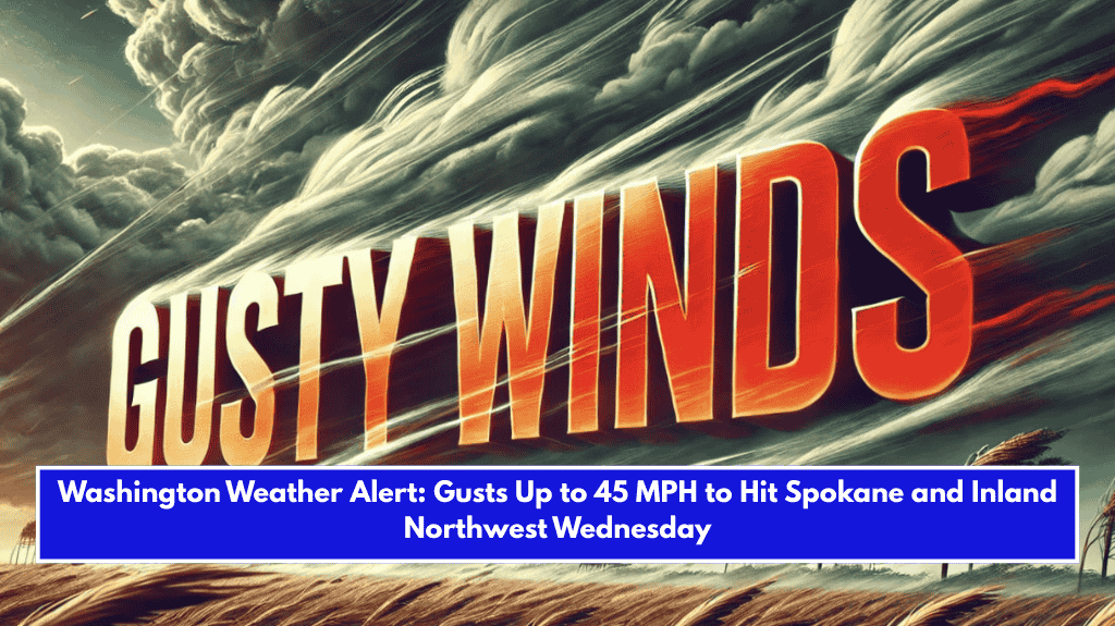 Washington Weather Alert: Gusts Up to 45 MPH to Hit Spokane and Inland Northwest Wednesday