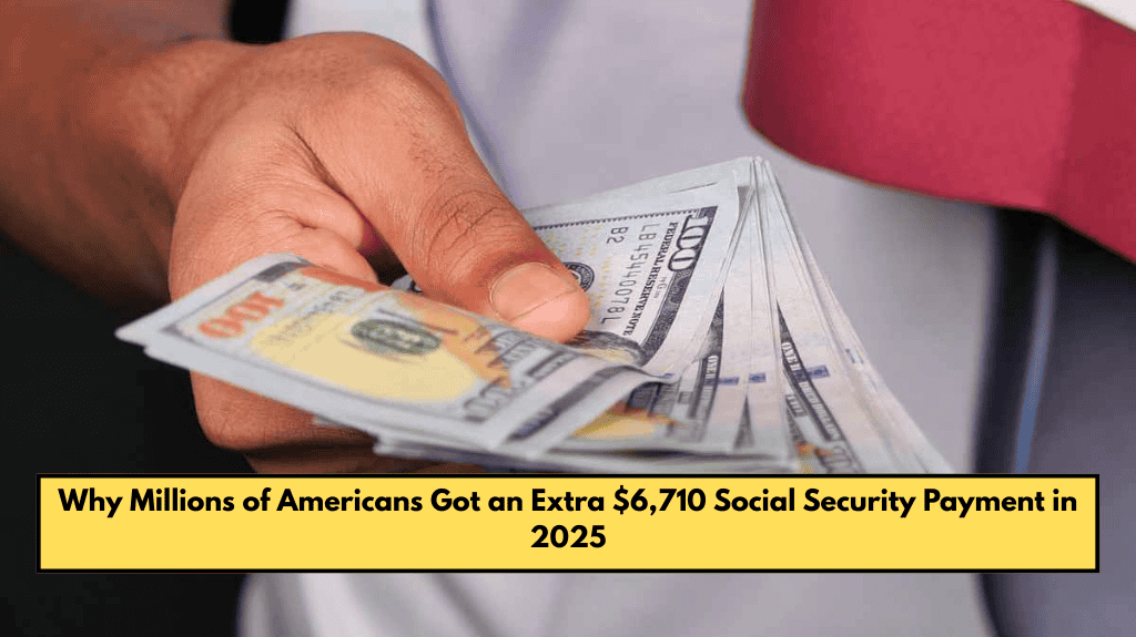 Why Millions of Americans Got an Extra $6,710 Social Security Payment in 2025