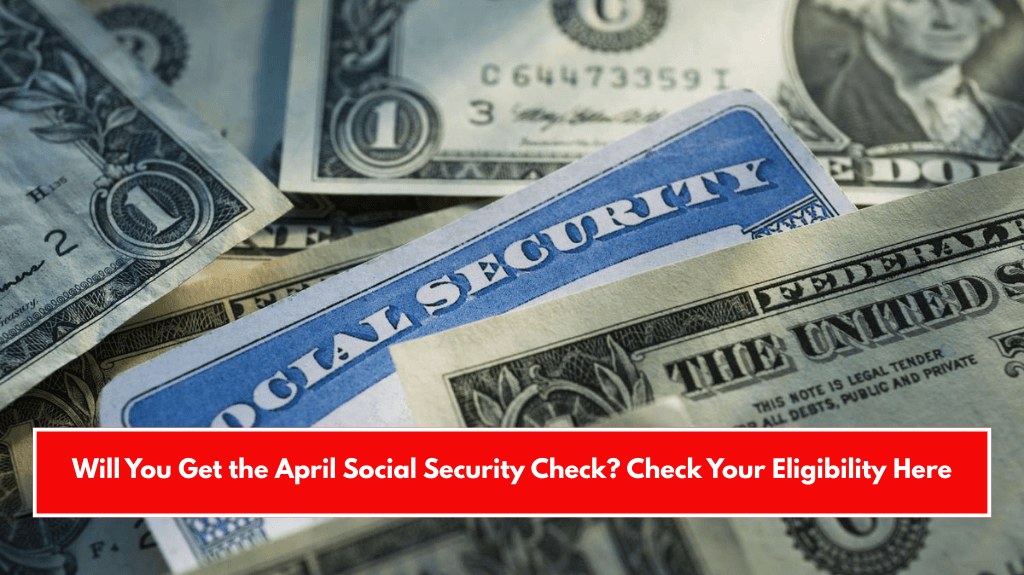 Will You Get the April Social Security Check? Check Your Eligibility Here