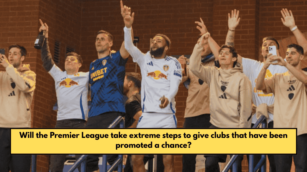Will the Premier League take extreme steps to give clubs that have been promoted a chance?