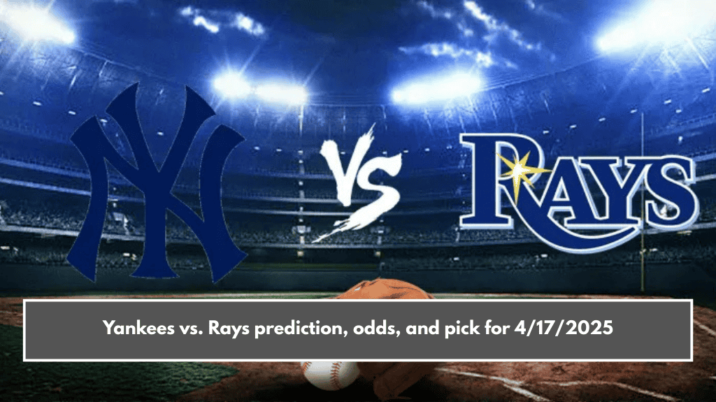 Yankees vs. Rays prediction, odds, and pick for 4/17/2025