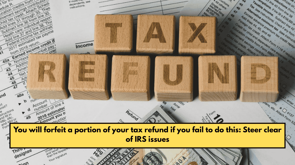 You will forfeit a portion of your tax refund if you fail to do this: Steer clear of IRS issues