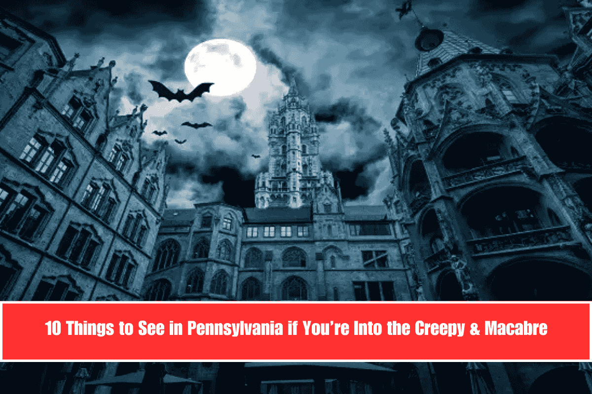 10 Things to See in Pennsylvania if You’re Into the Creepy & Macabre