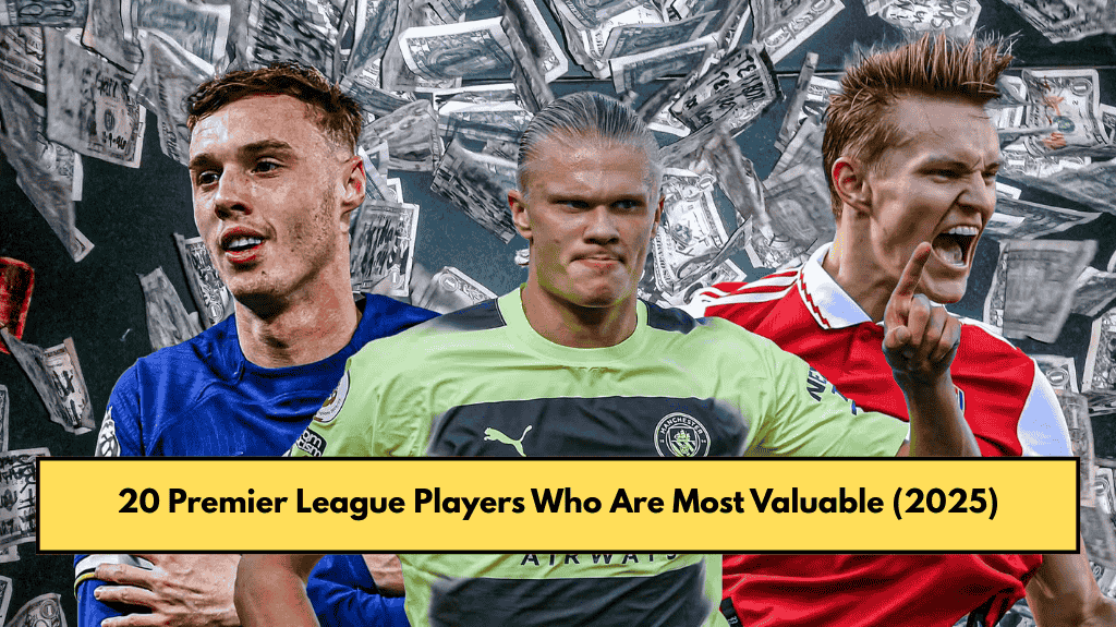 20 Premier League Players Who Are Most Valuable (2025)