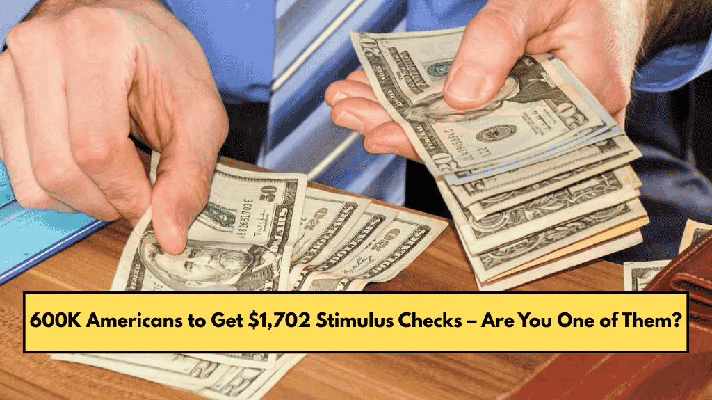 600K Americans to Get $1,702 Stimulus Checks – Are You One of Them?
