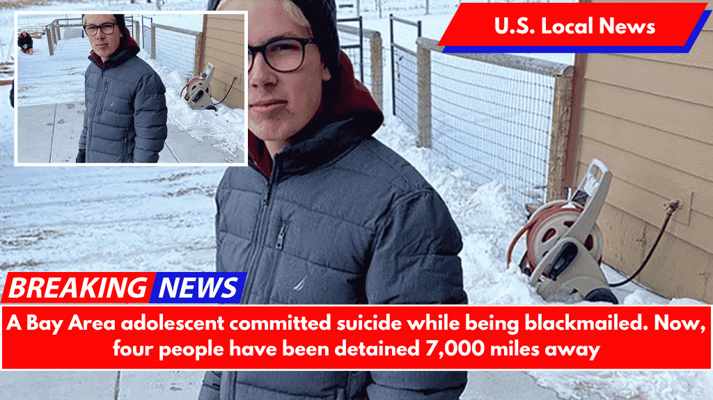 A Bay Area adolescent committed suicide while being blackmailed. Now, four people have been detained 7,000 miles away