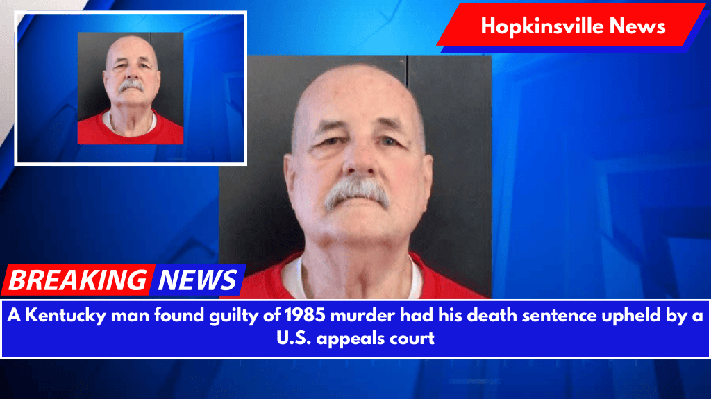 A Kentucky man found guilty of 1985 murder had his death sentence upheld by a U.S. appeals court