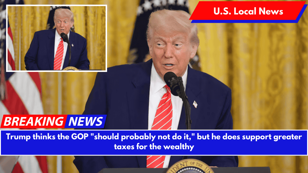 Trump thinks the GOP "should probably not do it," but he does support greater taxes for the wealthy